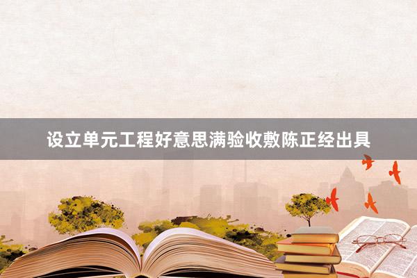 设立单元工程好意思满验收敷陈正经出具