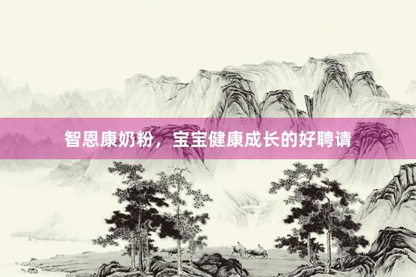 智恩康奶粉，宝宝健康成长的好聘请